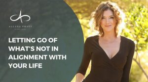 letting-go-of-whats-not-in-alignment-with-your-life-allana-pratt