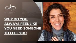 why-do-you-always-feel-like-you-need-someone-to-feel-you-allana-pratt