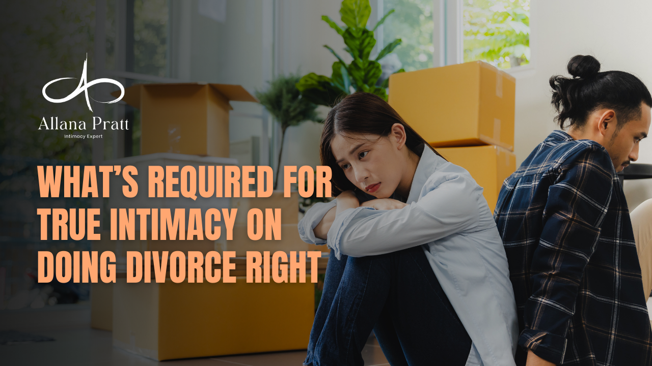 whats-required-for-true-intimacy-on-doing-divorce-right-allana-pratt